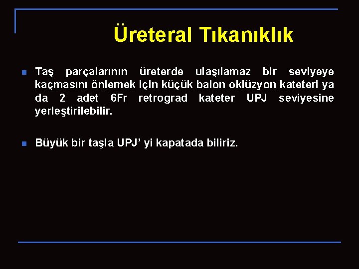 Üreteral Tıkanıklık n Taş parçalarının üreterde ulaşılamaz bir seviyeye kaçmasını önlemek için küçük balon