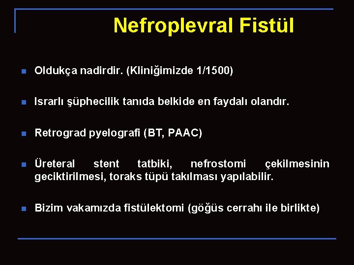 Nefroplevral Fistül n Oldukça nadirdir. (Kliniğimizde 1/1500) n Israrlı şüphecilik tanıda belkide en faydalı