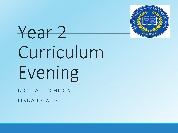 Year 2 Curriculum Evening NICOLA AITCHISON LINDA HOWES 