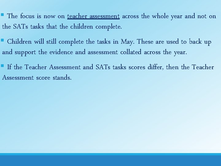 § The focus is now on teacher assessment across the whole year and not