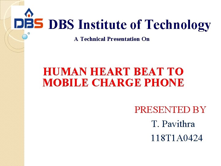 DBS Institute of Technology A Technical Presentation On HUMAN HEART BEAT TO MOBILE CHARGE