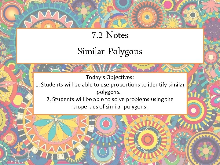 7. 2 Notes Similar Polygons Today’s Objectives: 1. Students will be able to use