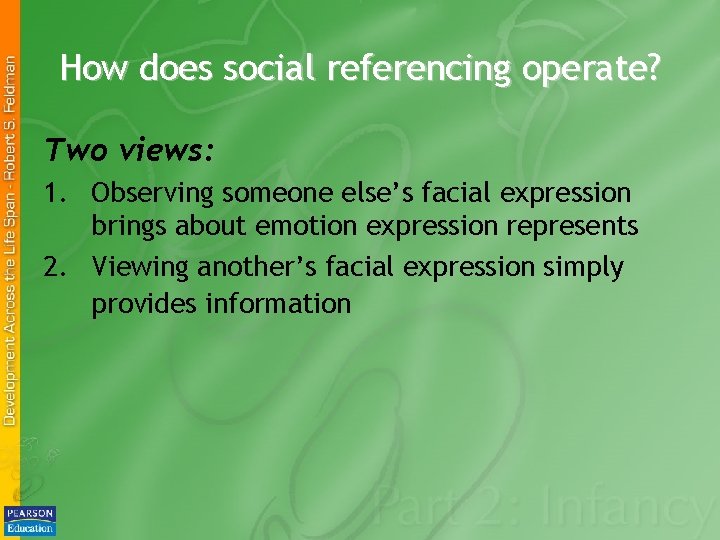 How does social referencing operate? Two views: 1. Observing someone else’s facial expression brings