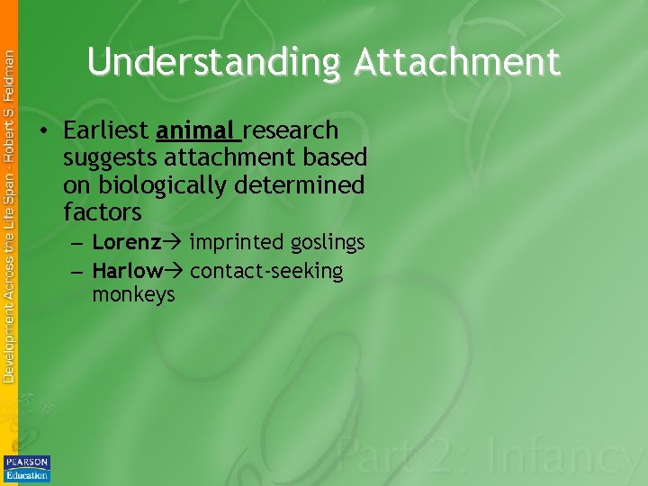 Understanding Attachment • Earliest animal research suggests attachment based on biologically determined factors –