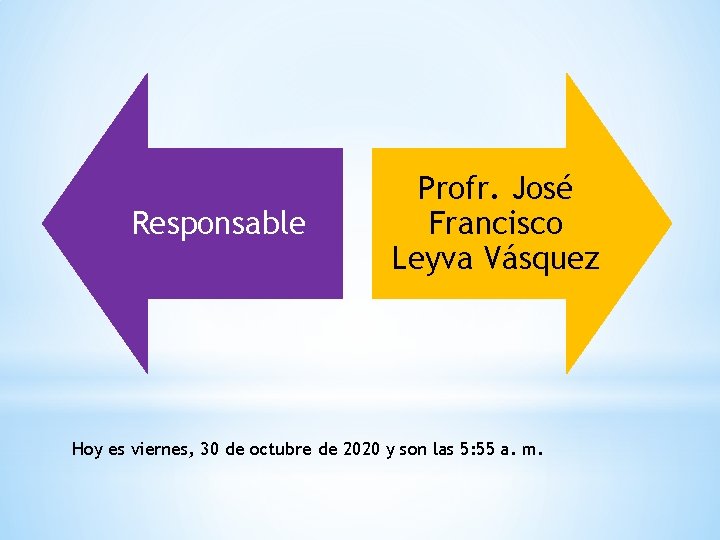 Responsable Profr. José Francisco Leyva Vásquez Hoy es viernes, 30 de octubre de 2020