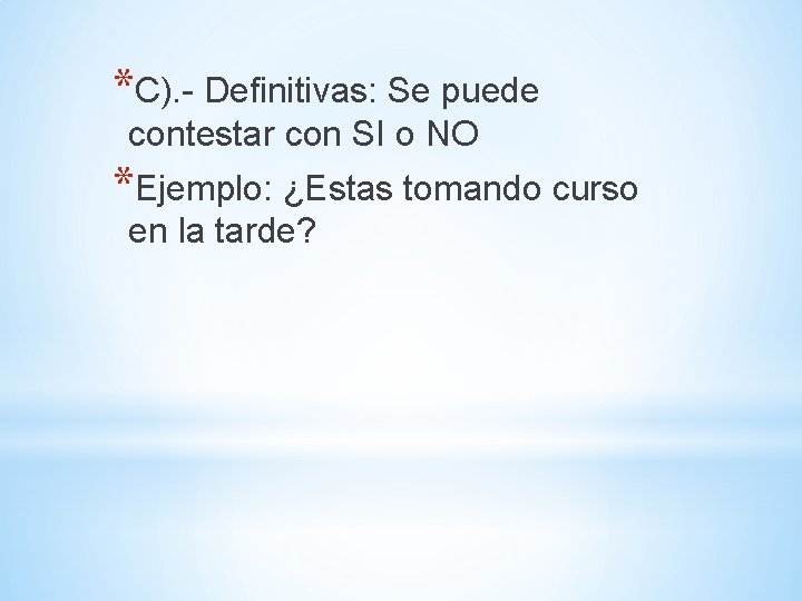 *C). - Definitivas: Se puede contestar con SI o NO *Ejemplo: ¿Estas tomando curso