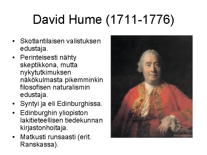 David Hume (1711 -1776) • Skotlantilaisen valistuksen edustaja. • Perinteisesti nähty skeptikkona, mutta nykytutkimuksen