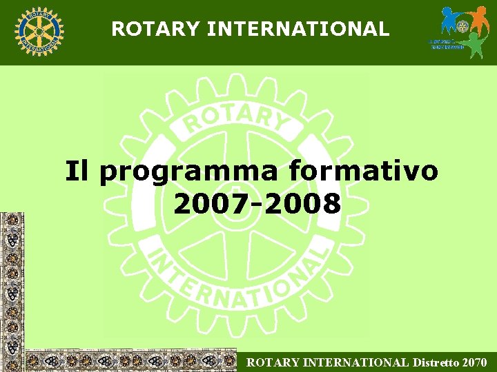 ROTARY INTERNATIONAL Il programma formativo 2007 -2008 ROTARY INTERNATIONAL Distretto 2070 