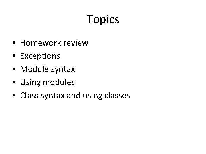 Topics • • • Homework review Exceptions Module syntax Using modules Class syntax and