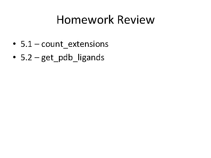 Homework Review • 5. 1 – count_extensions • 5. 2 – get_pdb_ligands 