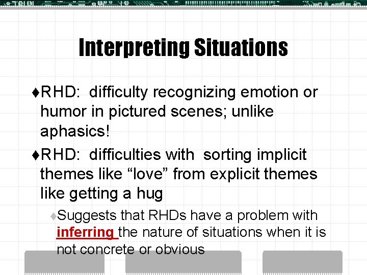 Interpreting Situations t. RHD: difficulty recognizing emotion or humor in pictured scenes; unlike aphasics!