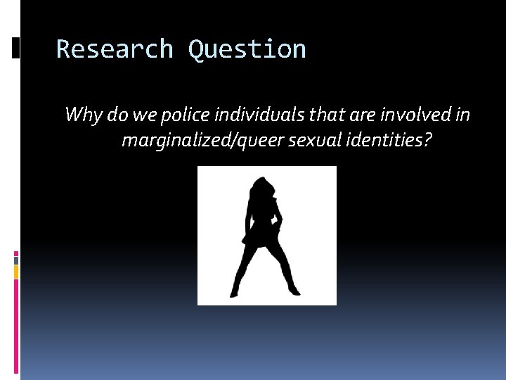 Research Question Why do we police individuals that are involved in marginalized/queer sexual identities?