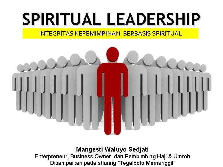 SPIRITUAL LEADERSHIP INTEGRITAS KEPEMIMPINAN BERBASIS SPIRITUAL Mangesti Waluyo Sedjati Enterpreneur, Business Owner, dan Pembimbing