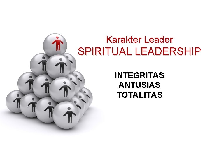 Karakter Leader SPIRITUAL LEADERSHIP INTEGRITAS ANTUSIAS TOTALITAS 