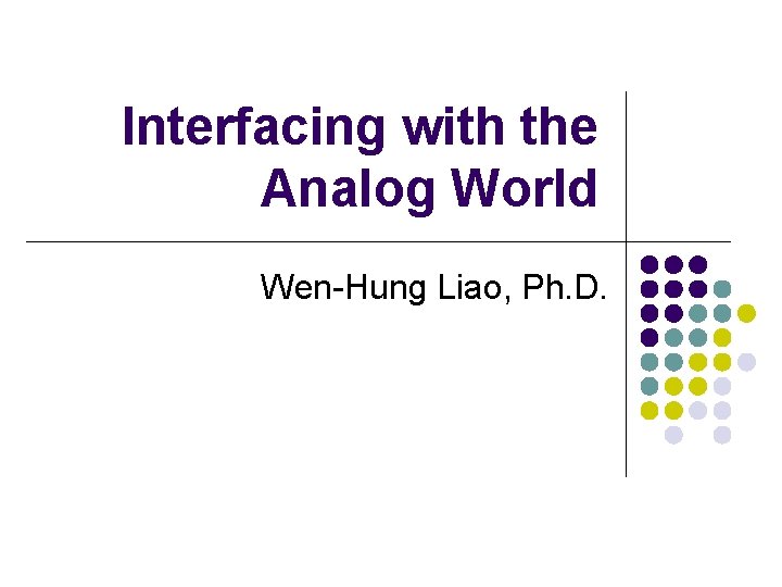 Interfacing with the Analog World Wen-Hung Liao, Ph. D. 