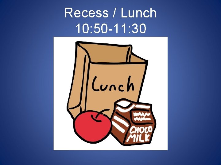 Recess / Lunch 10: 50 -11: 30 