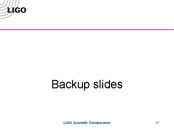 Backup slides LIGO Scientific Collaboration 37 