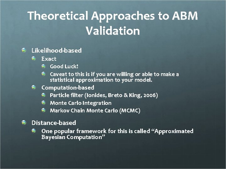 Theoretical Approaches to ABM Validation Likelihood-based Exact Good Luck! Caveat to this is if