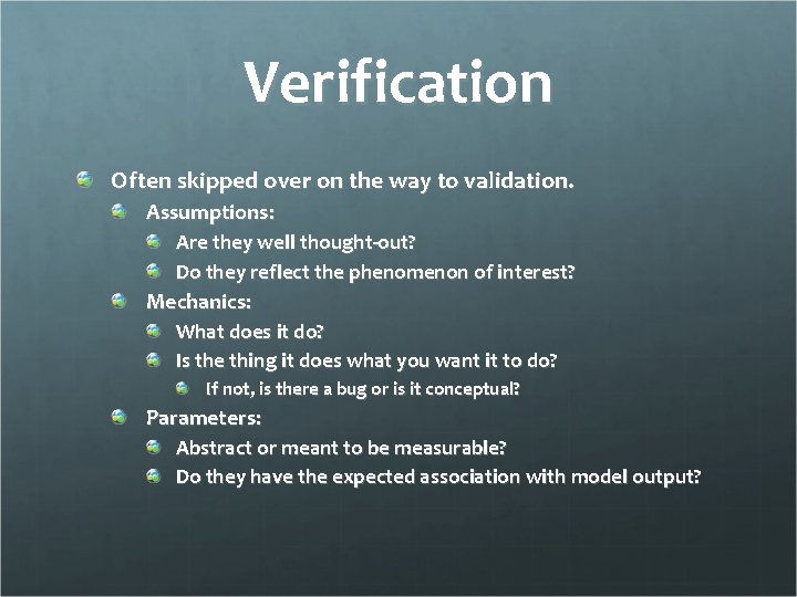 Verification Often skipped over on the way to validation. Assumptions: Are they well thought-out?