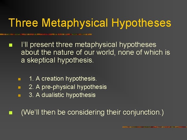 Three Metaphysical Hypotheses n I’ll present three metaphysical hypotheses about the nature of our