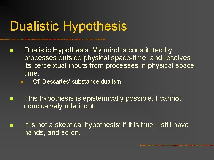 Dualistic Hypothesis: My mind is constituted by processes outside physical space-time, and receives its