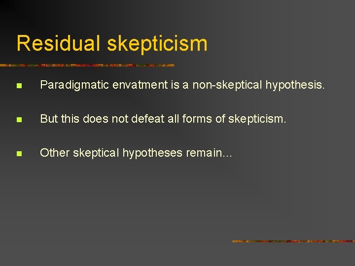 Residual skepticism n Paradigmatic envatment is a non-skeptical hypothesis. n But this does not