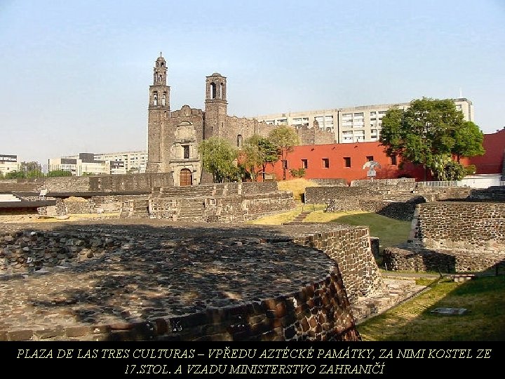 PLAZA DE LAS TRES CULTURAS – VPŘEDU AZTÉCKÉ PAMÁTKY, ZA NIMI KOSTEL ZE 17.