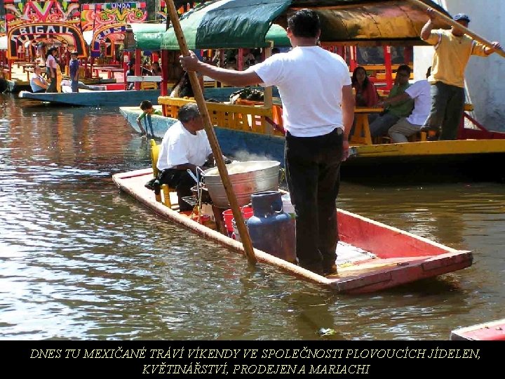 DNES TU MEXIČANÉ TRÁVÍ VÍKENDY VE SPOLEČNOSTI PLOVOUCÍCH JÍDELEN, KVĚTINÁŘSTVÍ, PRODEJEN A MARIACHI 