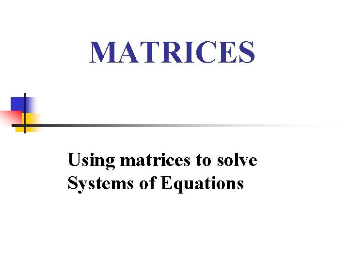 MATRICES Using matrices to solve Systems of Equations 