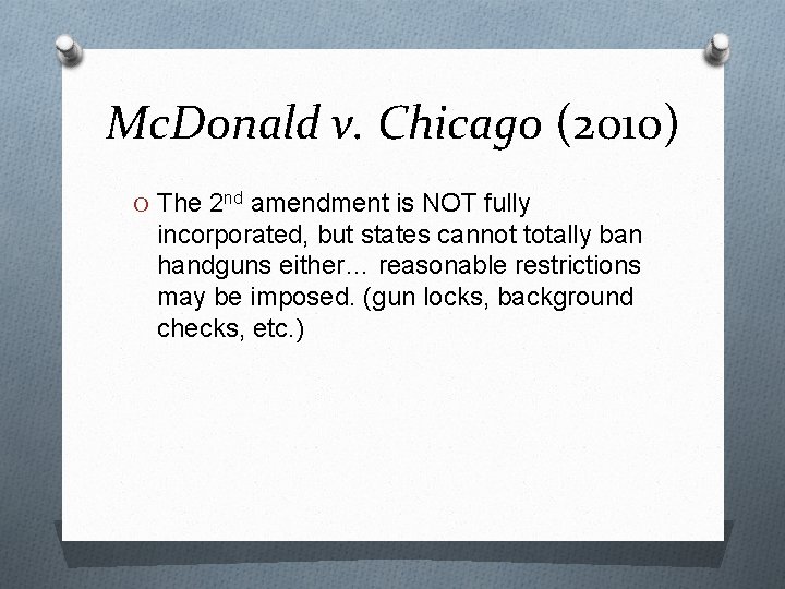Mc. Donald v. Chicago (2010) O The 2 nd amendment is NOT fully incorporated,