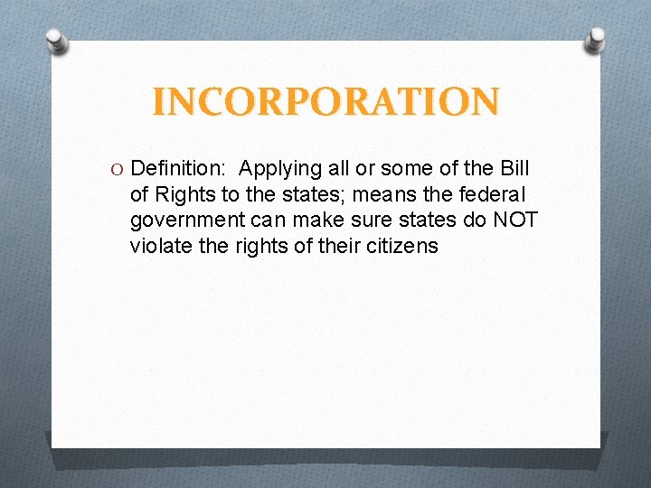 INCORPORATION O Definition: Applying all or some of the Bill of Rights to the