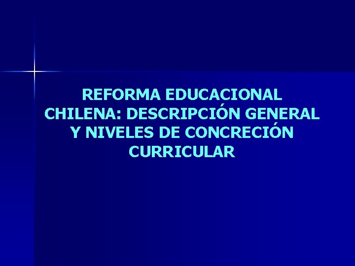 REFORMA EDUCACIONAL CHILENA: DESCRIPCIÓN GENERAL Y NIVELES DE CONCRECIÓN CURRICULAR REFORMA EDUCACIONAL CHILENA: DESCRIPCIÓN GENERAL Y NIVELES DE CONCRECIÓN CURRICULAR