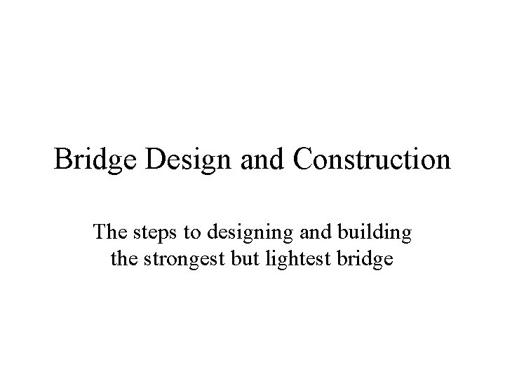 Bridge Design and Construction The steps to designing and building the strongest but lightest