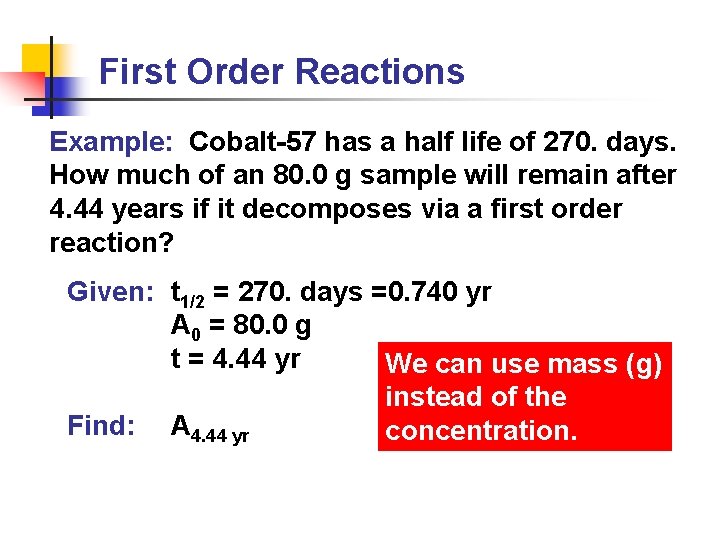 First Order Reactions Example: Cobalt-57 has a half life of 270. days. How much