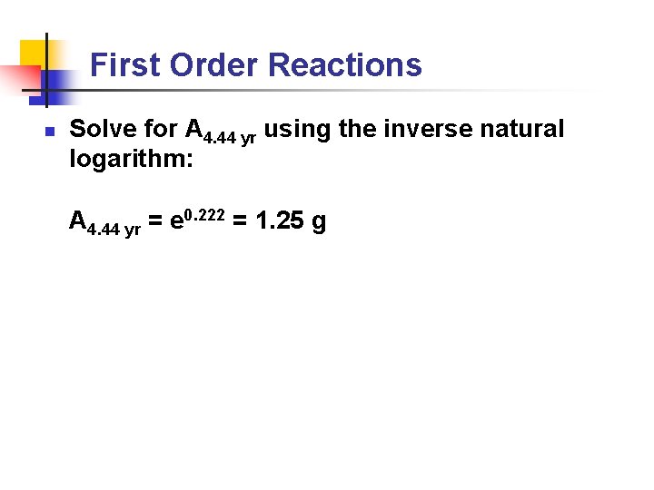 First Order Reactions n Solve for A 4. 44 yr using the inverse natural