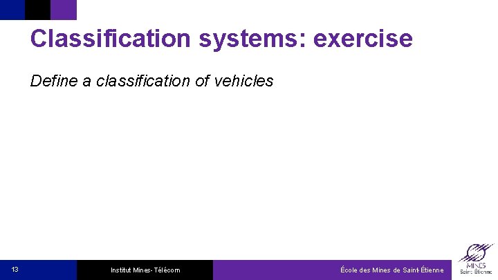 Classification systems: exercise Define a classification of vehicles 13 Institut Mines-Télécom École des Mines