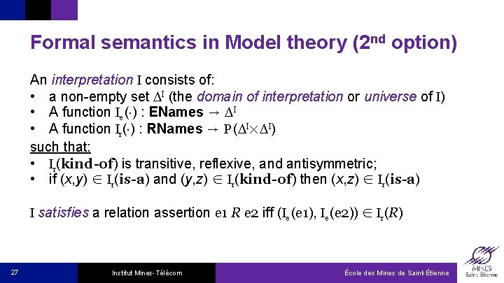 Formal semantics in Model theory (2 nd option) An interpretation I consists of: •