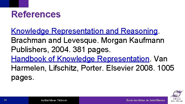 References Knowledge Representation and Reasoning. Brachman and Levesque. Morgan Kaufmann Publishers, 2004. 381 pages.