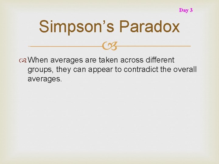 Day 3 Simpson’s Paradox When averages are taken across different groups, they can appear