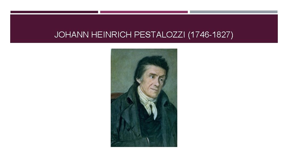 JOHANN HEINRICH PESTALOZZI (1746 -1827) JOHANN HEINRICH PESTALOZZI (1746 -1827)