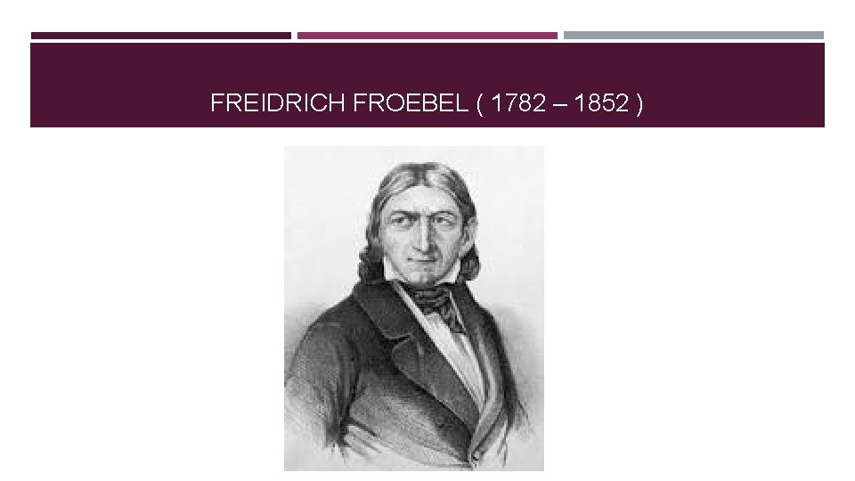 FREIDRICH FROEBEL ( 1782 – 1852 ) FREIDRICH FROEBEL ( 1782 – 1852 )