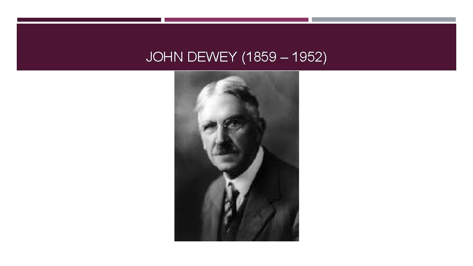 JOHN DEWEY (1859 – 1952) JOHN DEWEY (1859 – 1952)