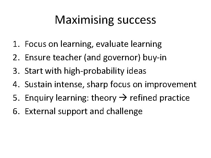 Maximising success 1. 2. 3. 4. 5. 6. Focus on learning, evaluate learning Ensure