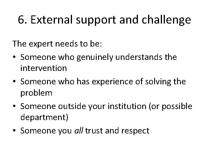 6. External support and challenge The expert needs to be: • Someone who genuinely