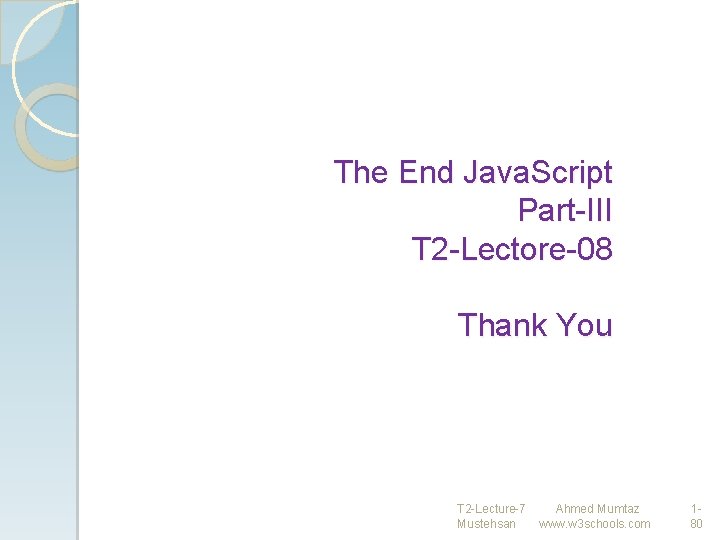 The End Java. Script Part-III T 2 -Lectore-08 Thank You T 2 -Lecture-7 Ahmed