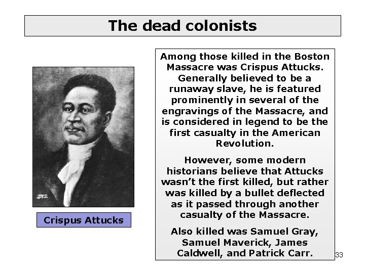 The dead colonists Among those killed in the Boston Massacre was Crispus Attucks. Generally