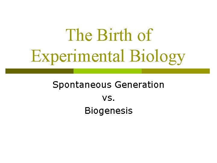 The Birth of Experimental Biology Spontaneous Generation vs. Biogenesis 