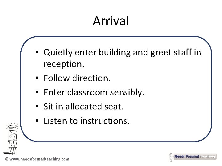 Arrival • Quietly enter building and greet staff in reception. • Follow direction. •