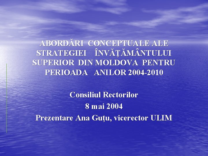 ABORDĂRI CONCEPTUALE STRATEGIEI ÎNVĂŢĂM NTULUI SUPERIOR DIN MOLDOVA PENTRU PERIOADA ANILOR 2004 -2010 Consiliul