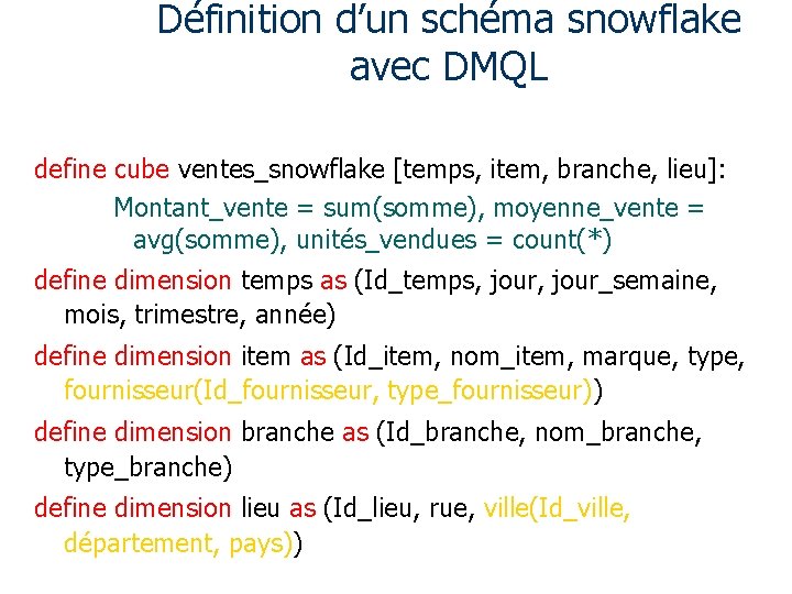 Définition d’un schéma snowflake avec DMQL define cube ventes_snowflake [temps, item, branche, lieu]: Montant_vente